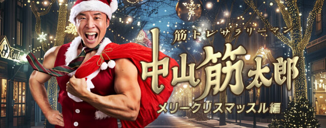 筋トレサラリーマン中山筋太郎　メリークリスマッスル編　マッチョキャステイング